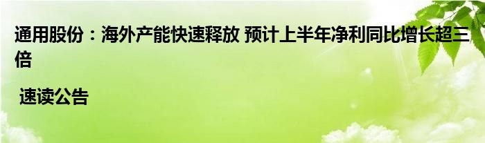 通用股份：海外产能快速释放 预计上半年净利同比增长超三倍 | 速读公告