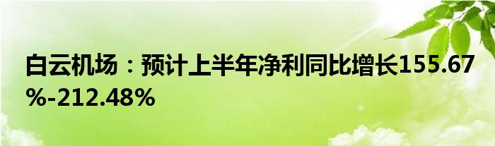 白云机场：预计上半年净利同比增长155.67%-212.48%