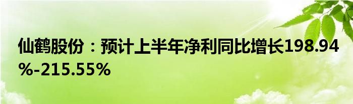 仙鹤股份：预计上半年净利同比增长198.94%-215.55%