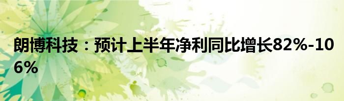 朗博科技：预计上半年净利同比增长82%-106%