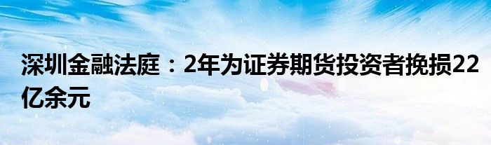 深圳
法庭：2年为证券期货投资者挽损22亿余元