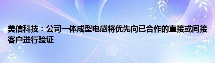 美信科技：公司一体成型电感将优先向已合作的直接或间接客户进行验证