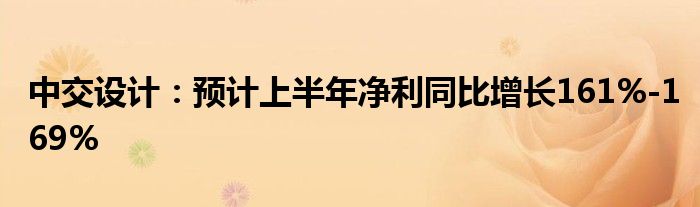 中交设计：预计上半年净利同比增长161%-169%