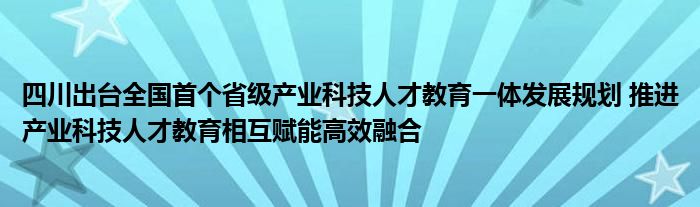 四川出台全国首个省级产业科技人才教育一体发展规划 推进产业科技人才教育相互赋能高效融合