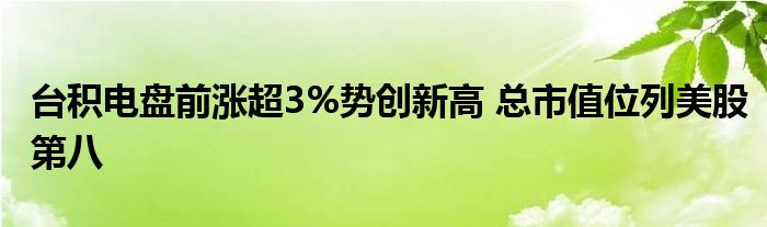 台积电盘前涨超3%势创新高 总市值位列美股第八