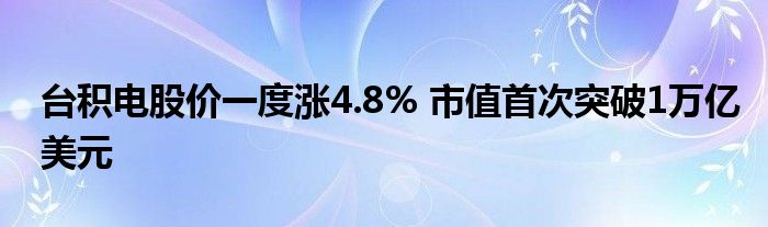 台积电股价一度涨4.8% 市值首次突破1万亿美元