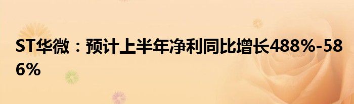 ST华微：预计上半年净利同比增长488%-586%