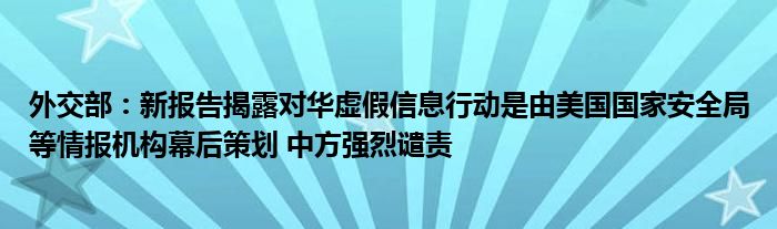 外交部：新报告揭露对华虚假信息行动是由美国国家安全局等情报机构幕后策划 中方强烈谴责