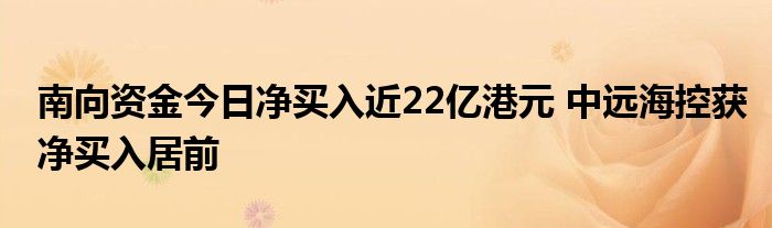 南向资金今日净买入近22亿港元 中远海控获净买入居前