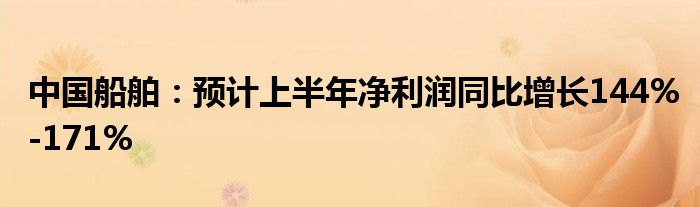 中国船舶：预计上半年净利润同比增长144%-171%