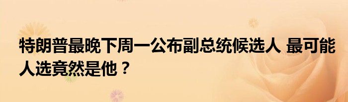 特朗普最晚下周一公布副总统候选人 最可能人选竟然是他？