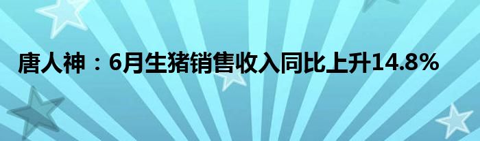 唐人神：6月生猪销售收入同比上升14.8%