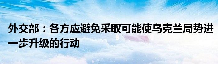 外交部：各方应避免采取可能使乌克兰局势进一步升级的行动