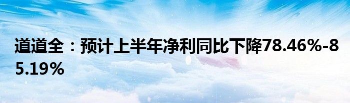 道道全：预计上半年净利同比下降78.46%-85.19%