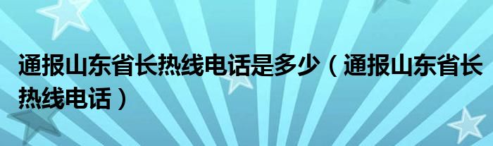 通报山东省长热线电话是多少（通报山东省长热线电话）