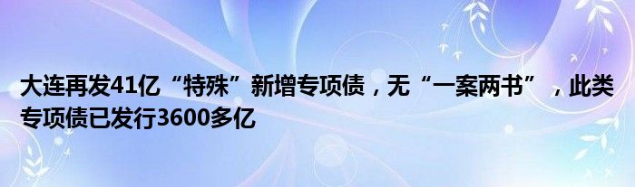 大连再发41亿“特殊”新增专项债，无“一案两书”，此类专项债已发行3600多亿