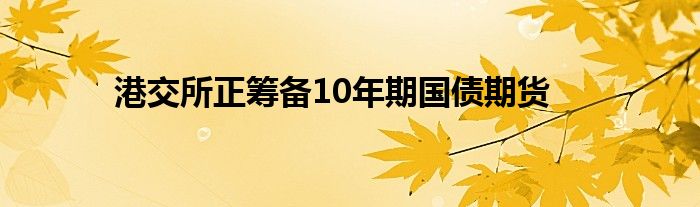 港交所正筹备10年期国债期货