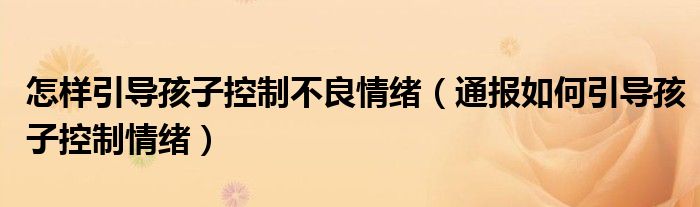 怎样引导孩子控制不良情绪（通报如何引导孩子控制情绪）