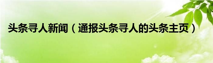 头条寻人新闻（通报头条寻人的头条主页）