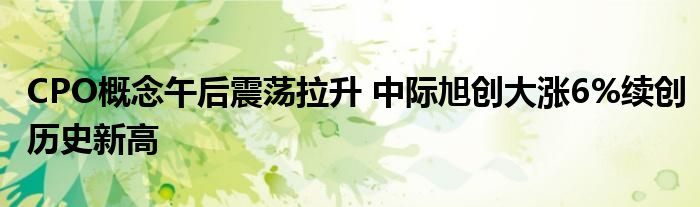 CPO概念午后震荡拉升 中际旭创大涨6%续创历史新高