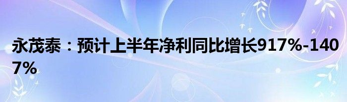 永茂泰：预计上半年净利同比增长917%-1407%