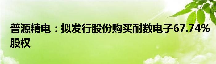 普源精电：拟发行股份购买耐数电子67.74%股权