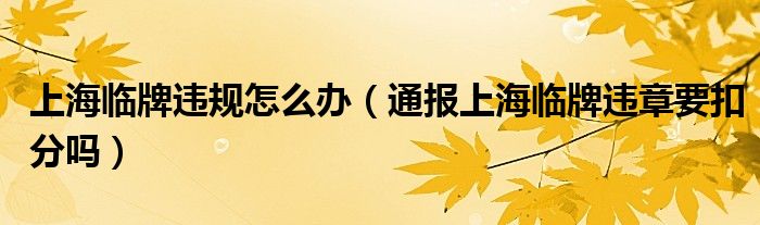 上海临牌违规怎么办（通报上海临牌违章要扣分吗）