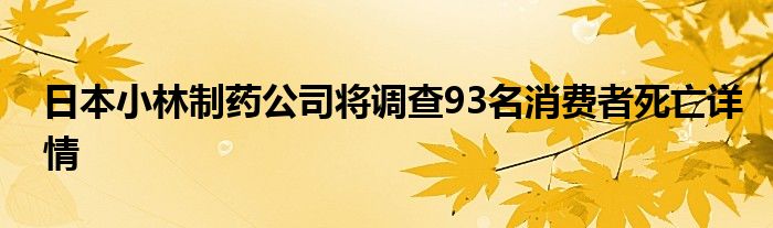 日本小林制药公司将调查93名消费者死亡详情