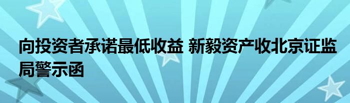 向投资者承诺最低收益 新毅资产收北京证监局警示函