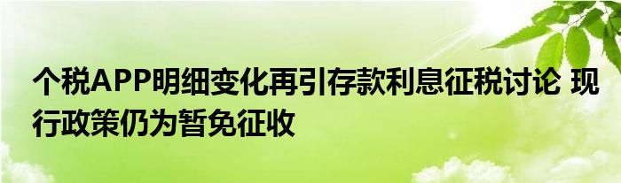 个税APP明细变化再引存款利息征税讨论 现行政策仍为暂免征收