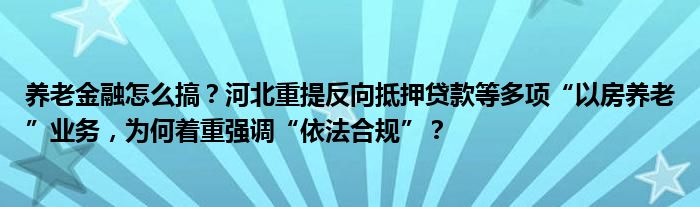 养老
怎么搞？河北重提反向抵押贷款等多项“以房养老”业务，为何着重强调“依法合规”？