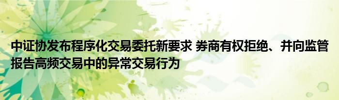 中证协发布程序化交易委托新要求 券商有权拒绝、并向监管报告高频交易中的异常交易行为