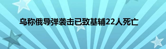 乌称俄导弹袭击已致基辅22人死亡