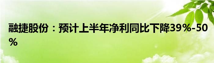 融捷股份：预计上半年净利同比下降39%-50%