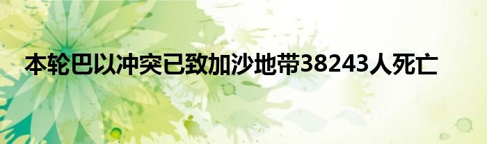 本轮巴以冲突已致加沙地带38243人死亡