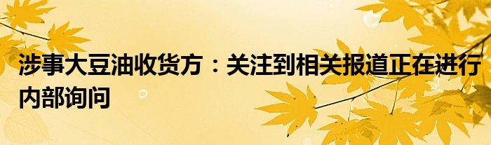 涉事大豆油收货方：关注到相关报道正在进行内部询问