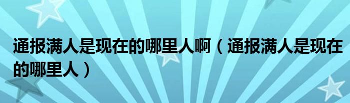 通报满人是现在的哪里人啊（通报满人是现在的哪里人）