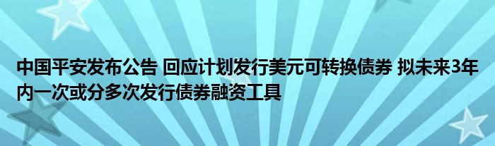 中国平安发布公告 回应计划发行美元可转换债券 拟未来3年内一次或分多次发行债券融资工具