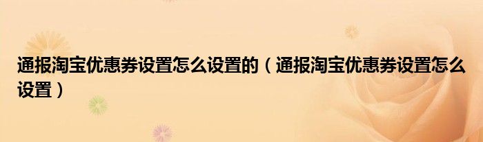 通报淘宝优惠券设置怎么设置的（通报淘宝优惠券设置怎么设置）