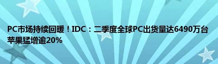 PC市场持续回暖！IDC：二季度全球PC出货量达6490万台 苹果猛增逾20%