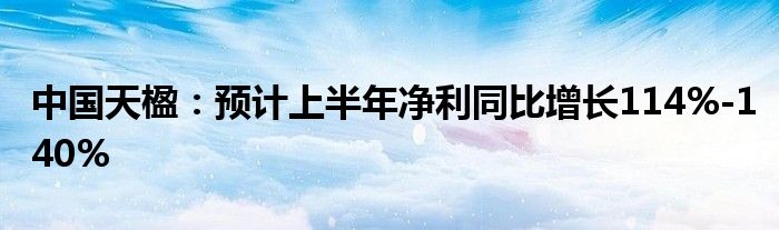 中国天楹：预计上半年净利同比增长114%-140%