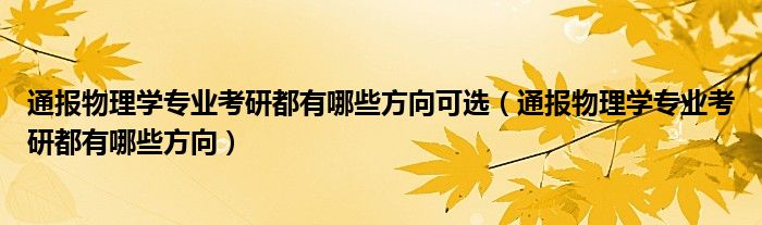 通报物理学专业考研都有哪些方向可选（通报物理学专业考研都有哪些方向）