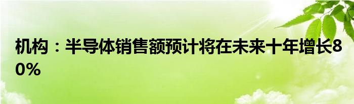 机构：半导体销售额预计将在未来十年增长80%