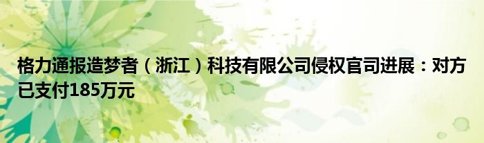 格力通报造梦者（浙江）科技有限公司侵权官司进展：对方已支付185万元