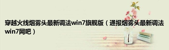 穿越火线烟雾头最新调法win7旗舰版（通报烟雾头最新调法win7网吧）