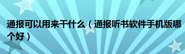 通报可以用来干什么（通报听书软件手机版哪个好）