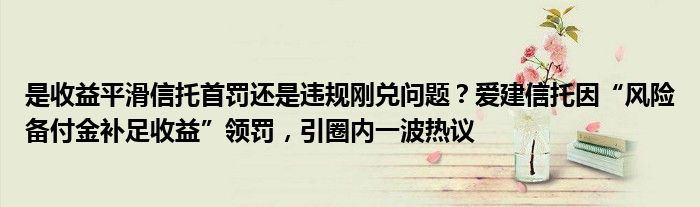 是收益平滑信托首罚还是违规刚兑问题？爱建信托因“风险备付金补足收益”领罚，引圈内一波热议