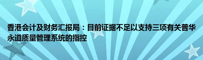 香港会计及财务汇报局：目前证据不足以支持三项有关普华永道质量管理系统的指控