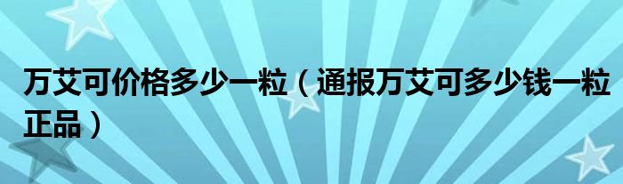 万艾可价格多少一粒（通报万艾可多少钱一粒正品）