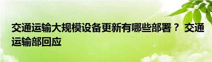 交通运输大规模设备更新有哪些部署？ 交通运输部回应